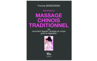 Initiation au massage chinois traditionnel, ou comment réguler nl'énergie du corps pour le régénérer - Yvonne Sendowski