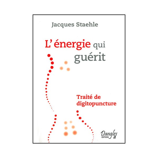 L'énergie qui guérit, traité de digitopuncture - J Staehle