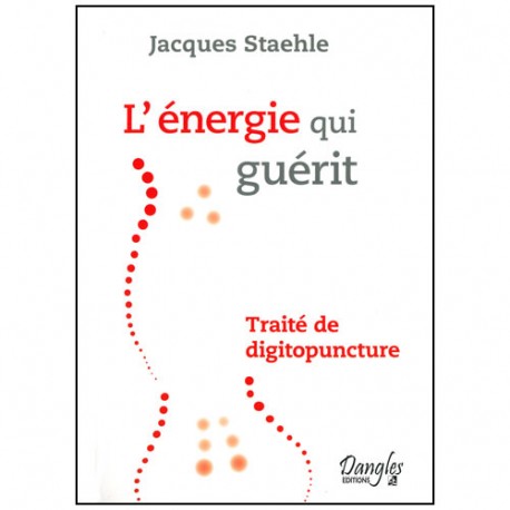 L'énergie qui guérit, traité de digitopuncture - J Staehle