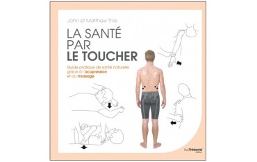 La santé par le toucher, guide pratique de santé naturelle grâce à l'acupression et au massage - John & Matthew Thie